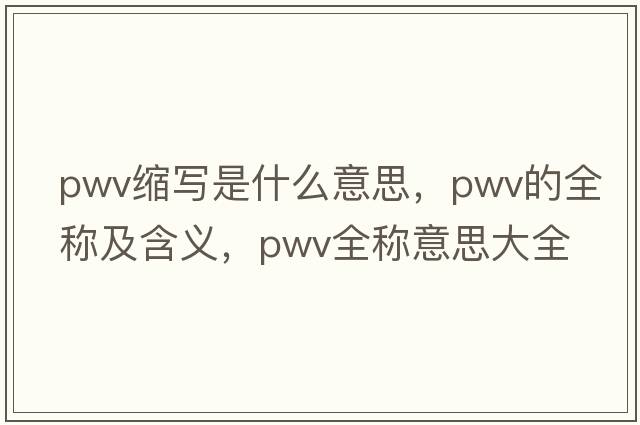 pwv縮寫(xiě)是什么意思，pwv的全稱(chēng)及含義，pwv全稱(chēng)意思大全