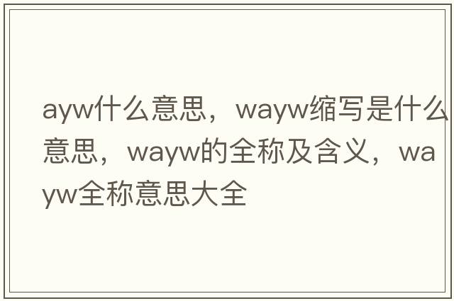 ayw什么意思，wayw縮寫(xiě)是什么意思，wayw的全稱(chēng)及含義，wayw全稱(chēng)意思大全