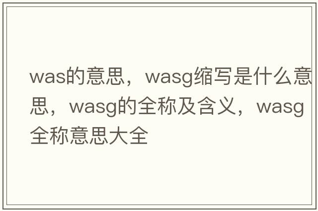 was的意思，wasg縮寫(xiě)是什么意思，wasg的全稱(chēng)及含義，wasg全稱(chēng)意思大全