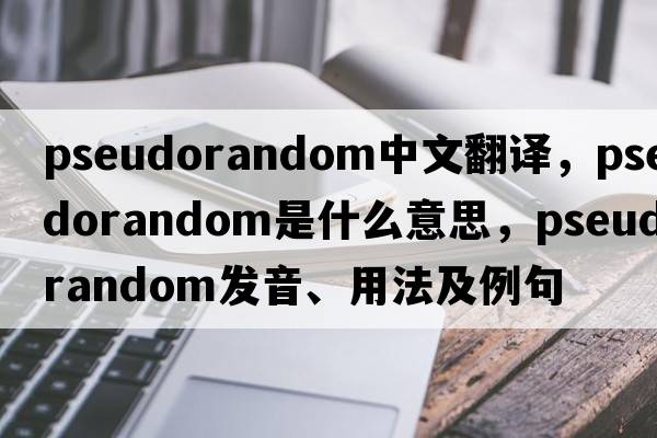 pseudorandom中文翻譯，pseudorandom是什么意思，pseudorandom發(fā)音、用法及例句