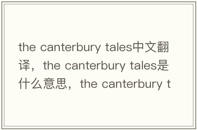 the canterbury tales中文翻譯，the canterbury tales是什么意思，the canterbury tales發(fā)音、用法及例句