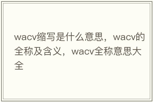 wacv縮寫(xiě)是什么意思，wacv的全稱(chēng)及含義，wacv全稱(chēng)意思大全