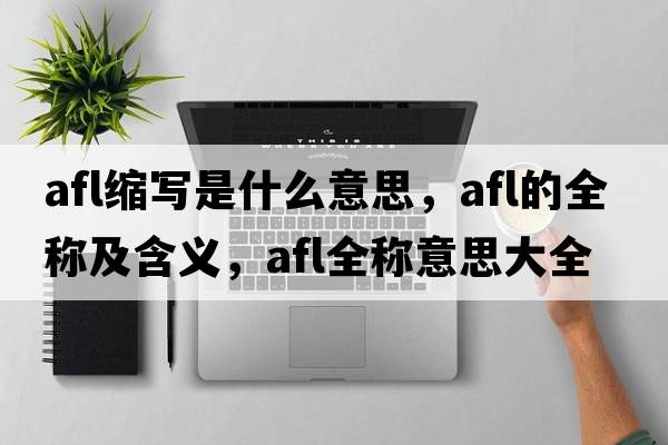 afl縮寫(xiě)是什么意思，afl的全稱(chēng)及含義，afl全稱(chēng)意思大全