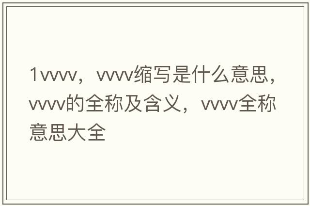 1vvvv，vvvv縮寫(xiě)是什么意思，vvvv的全稱(chēng)及含義，vvvv全稱(chēng)意思大全