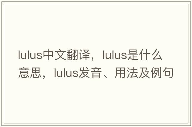 lulus中文翻譯，lulus是什么意思，lulus發(fā)音、用法及例句