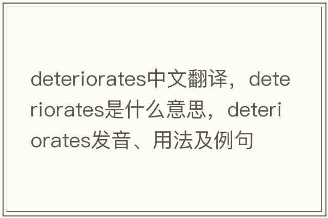 deteriorates中文翻譯，deteriorates是什么意思，deteriorates發(fā)音、用法及例句