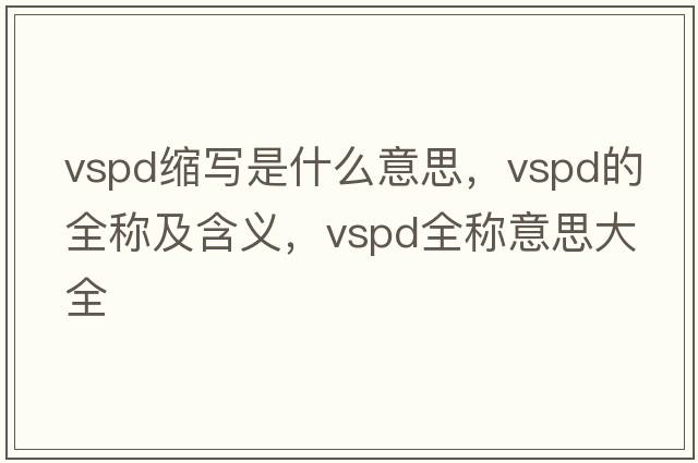 vspd縮寫(xiě)是什么意思，vspd的全稱(chēng)及含義，vspd全稱(chēng)意思大全