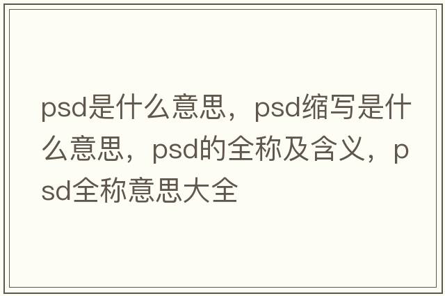 psd是什么意思，psd縮寫(xiě)是什么意思，psd的全稱(chēng)及含義，psd全稱(chēng)意思大全