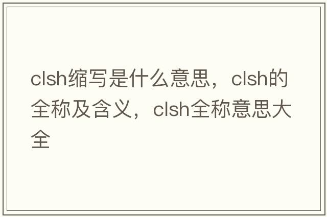 clsh縮寫(xiě)是什么意思，clsh的全稱(chēng)及含義，clsh全稱(chēng)意思大全