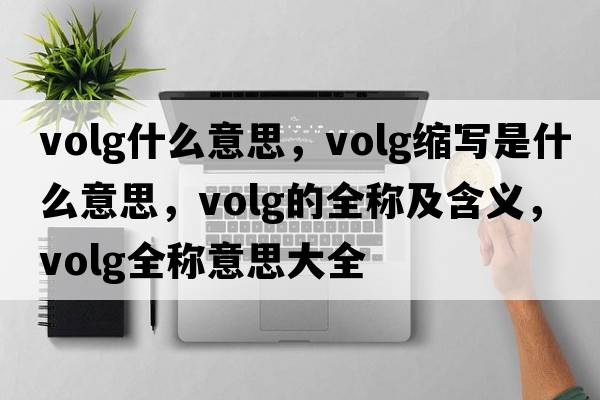 volg什么意思，volg縮寫(xiě)是什么意思，volg的全稱(chēng)及含義，volg全稱(chēng)意思大全