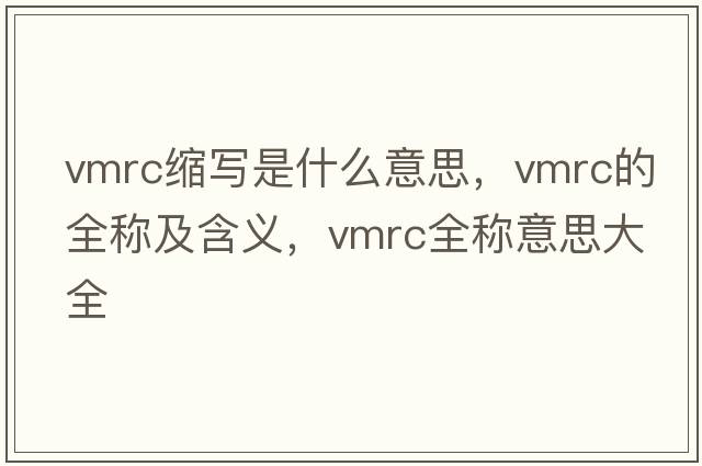 vmrc縮寫(xiě)是什么意思，vmrc的全稱(chēng)及含義，vmrc全稱(chēng)意思大全