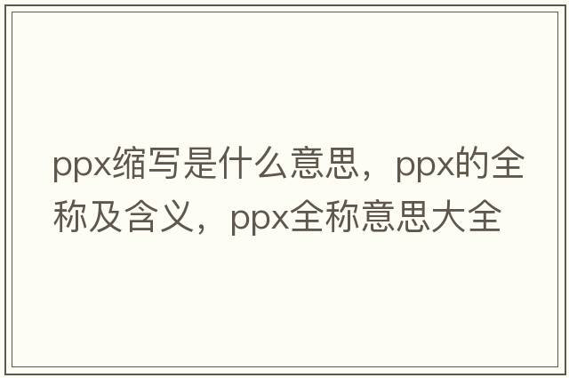ppx縮寫(xiě)是什么意思，ppx的全稱(chēng)及含義，ppx全稱(chēng)意思大全