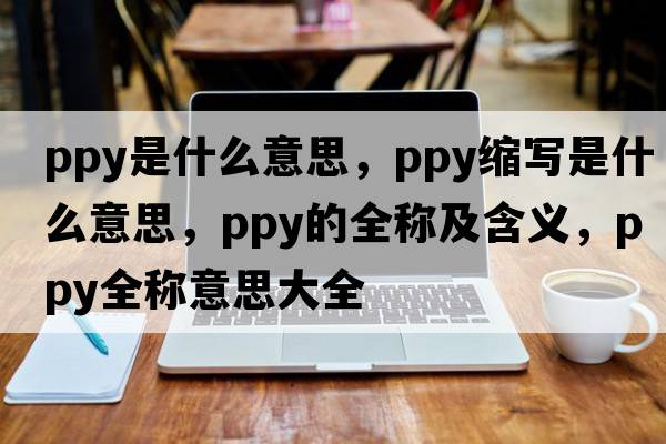 ppy是什么意思，ppy縮寫(xiě)是什么意思，ppy的全稱(chēng)及含義，ppy全稱(chēng)意思大全