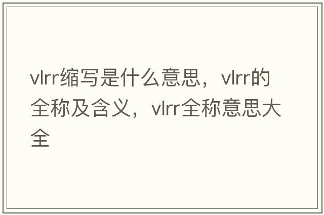 vlrr縮寫(xiě)是什么意思，vlrr的全稱(chēng)及含義，vlrr全稱(chēng)意思大全