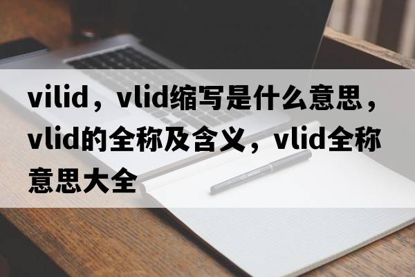 vilid，vlid縮寫(xiě)是什么意思，vlid的全稱(chēng)及含義，vlid全稱(chēng)意思大全