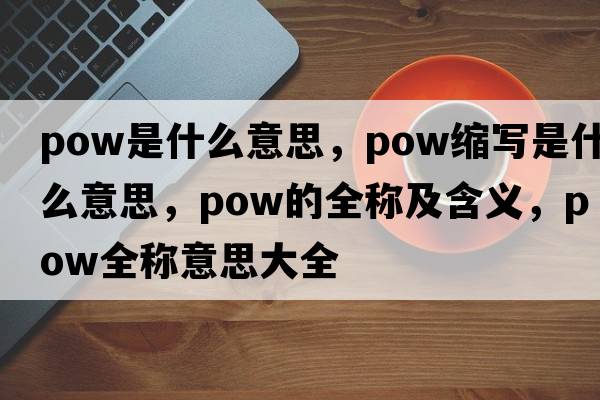 pow是什么意思，pow縮寫(xiě)是什么意思，pow的全稱(chēng)及含義，pow全稱(chēng)意思大全