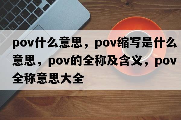 pov什么意思，pov縮寫(xiě)是什么意思，pov的全稱(chēng)及含義，pov全稱(chēng)意思大全