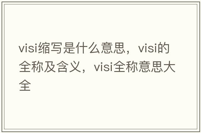 visi縮寫(xiě)是什么意思，visi的全稱(chēng)及含義，visi全稱(chēng)意思大全