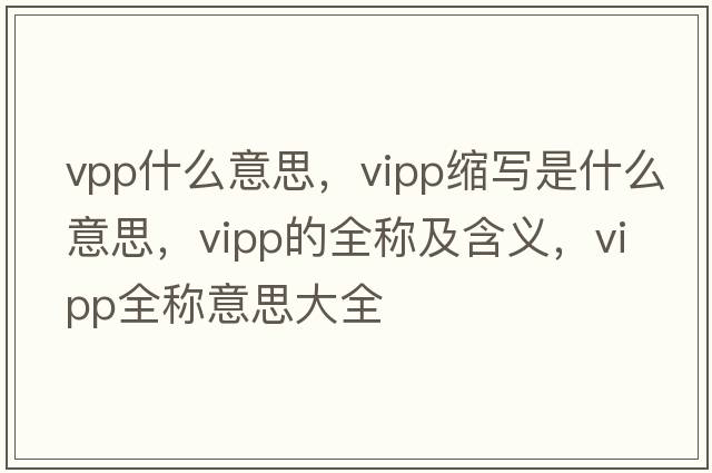 vpp什么意思，vipp縮寫(xiě)是什么意思，vipp的全稱(chēng)及含義，vipp全稱(chēng)意思大全
