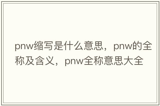pnw縮寫(xiě)是什么意思，pnw的全稱(chēng)及含義，pnw全稱(chēng)意思大全