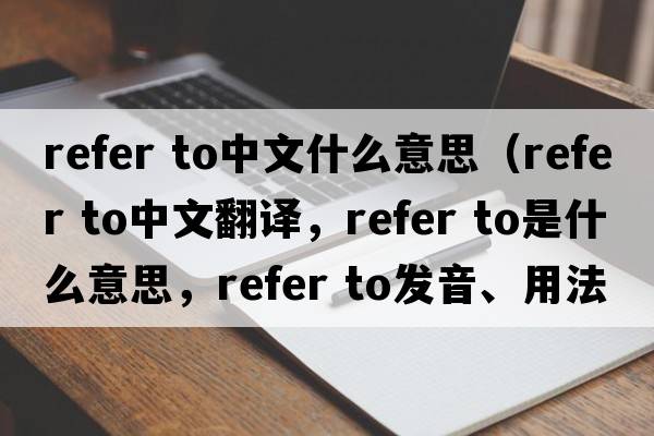 refer to中文什么意思（refer to中文翻譯，refer to是什么意思，refer to發(fā)音、用法及例句）