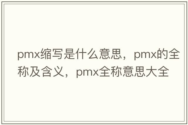 pmx縮寫(xiě)是什么意思，pmx的全稱(chēng)及含義，pmx全稱(chēng)意思大全