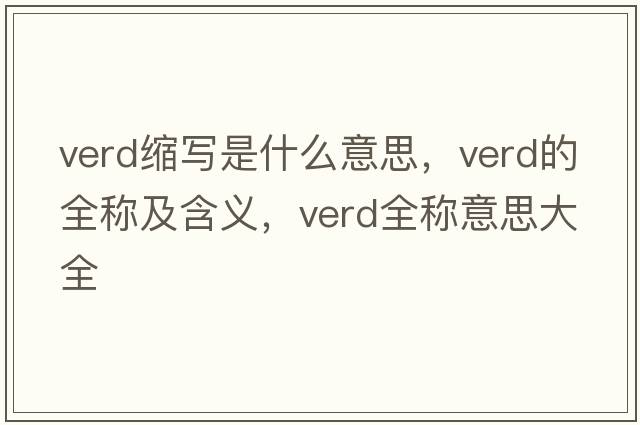 verd縮寫(xiě)是什么意思，verd的全稱(chēng)及含義，verd全稱(chēng)意思大全