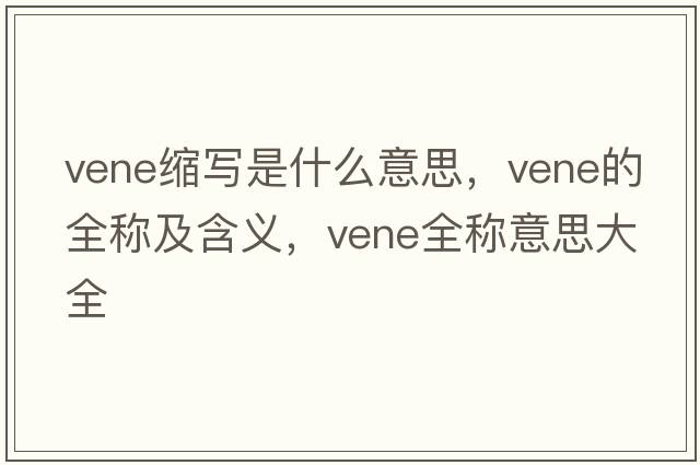 vene縮寫(xiě)是什么意思，vene的全稱(chēng)及含義，vene全稱(chēng)意思大全