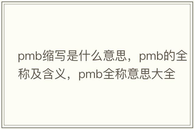 pmb縮寫(xiě)是什么意思，pmb的全稱(chēng)及含義，pmb全稱(chēng)意思大全