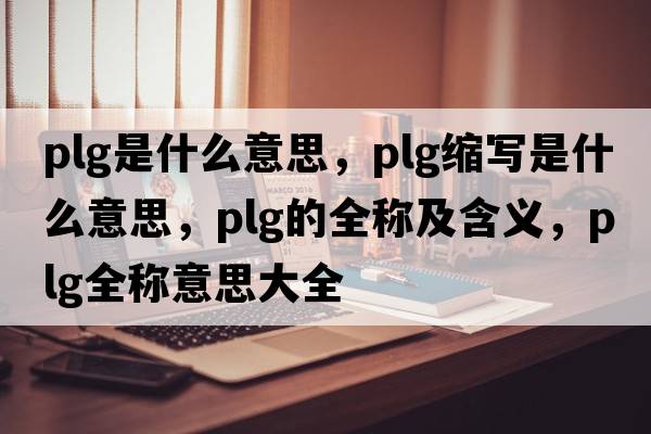 plg是什么意思，plg縮寫(xiě)是什么意思，plg的全稱(chēng)及含義，plg全稱(chēng)意思大全