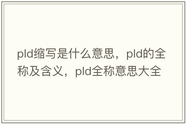 pld縮寫(xiě)是什么意思，pld的全稱(chēng)及含義，pld全稱(chēng)意思大全