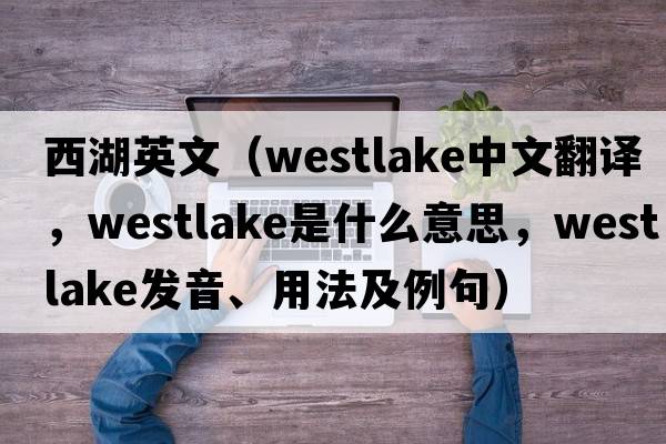 西湖英文（Westlake中文翻譯，Westlake是什么意思，Westlake發(fā)音、用法及例句）