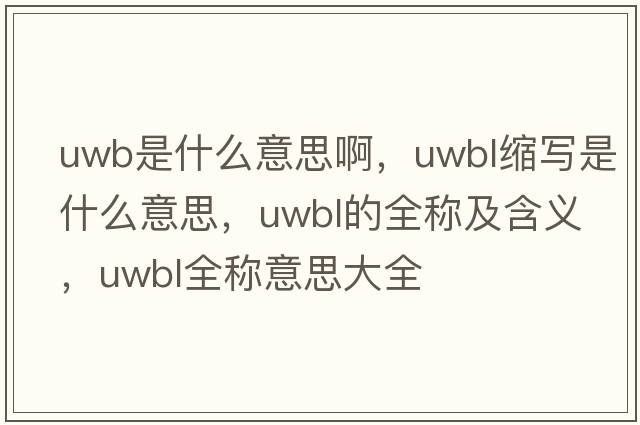 uwb是什么意思啊，uwbl縮寫(xiě)是什么意思，uwbl的全稱(chēng)及含義，uwbl全稱(chēng)意思大全