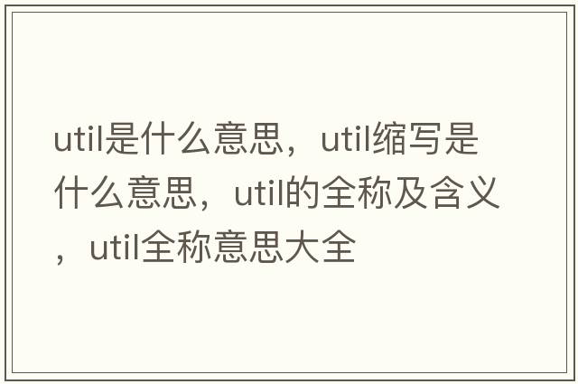 util是什么意思，util縮寫(xiě)是什么意思，util的全稱(chēng)及含義，util全稱(chēng)意思大全