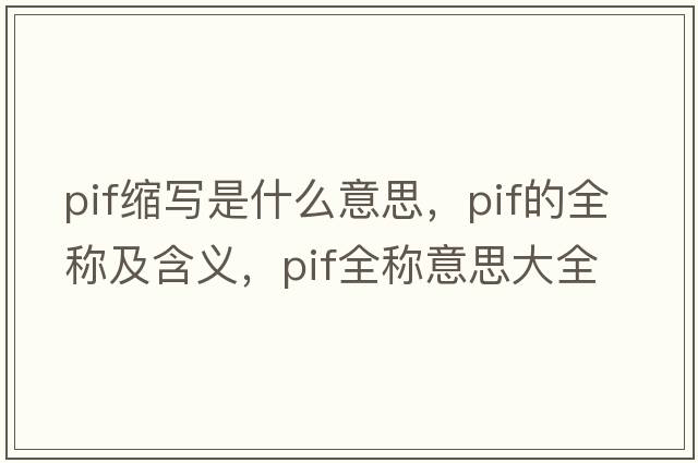 pif縮寫(xiě)是什么意思，pif的全稱(chēng)及含義，pif全稱(chēng)意思大全