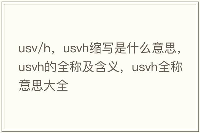 usv/h，usvh縮寫(xiě)是什么意思，usvh的全稱(chēng)及含義，usvh全稱(chēng)意思大全