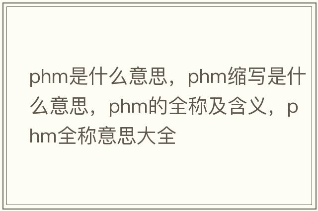 phm是什么意思，phm縮寫(xiě)是什么意思，phm的全稱(chēng)及含義，phm全稱(chēng)意思大全