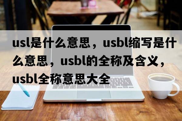 usl是什么意思，usbl縮寫(xiě)是什么意思，usbl的全稱(chēng)及含義，usbl全稱(chēng)意思大全