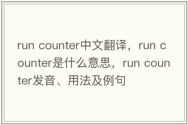 run counter中文翻譯，run counter是什么意思，run counter發(fā)音、用法及例句