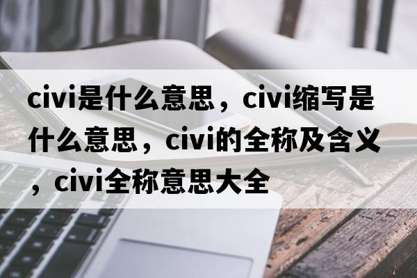 civi是什么意思，civi縮寫(xiě)是什么意思，civi的全稱(chēng)及含義，civi全稱(chēng)意思大全