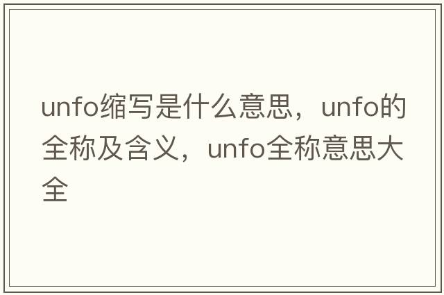 unfo縮寫(xiě)是什么意思，unfo的全稱(chēng)及含義，unfo全稱(chēng)意思大全