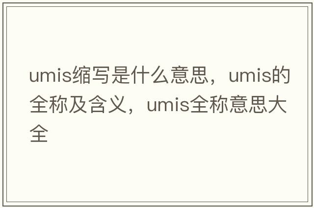 umis縮寫(xiě)是什么意思，umis的全稱(chēng)及含義，umis全稱(chēng)意思大全