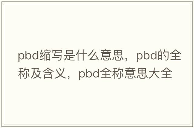 pbd縮寫(xiě)是什么意思，pbd的全稱(chēng)及含義，pbd全稱(chēng)意思大全