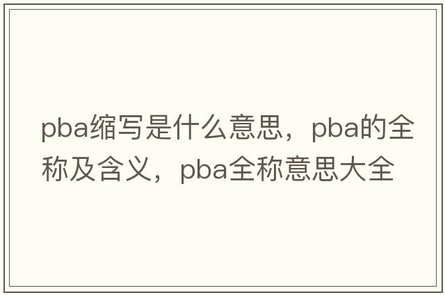 pba縮寫(xiě)是什么意思，pba的全稱(chēng)及含義，pba全稱(chēng)意思大全
