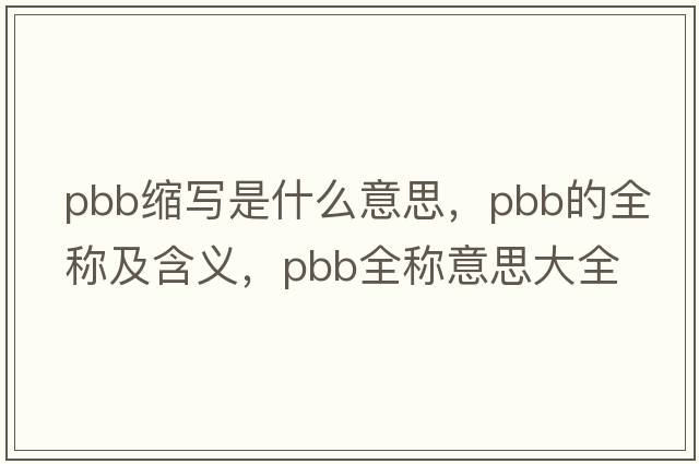 pbb縮寫(xiě)是什么意思，pbb的全稱(chēng)及含義，pbb全稱(chēng)意思大全