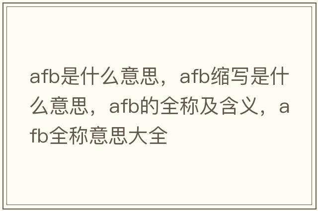 afb是什么意思，afb縮寫(xiě)是什么意思，afb的全稱(chēng)及含義，afb全稱(chēng)意思大全