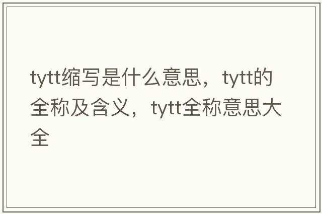 tytt縮寫(xiě)是什么意思，tytt的全稱(chēng)及含義，tytt全稱(chēng)意思大全