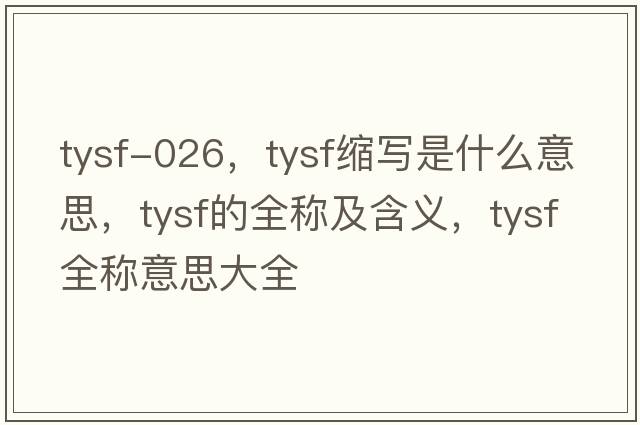 tysf-026，tysf縮寫(xiě)是什么意思，tysf的全稱(chēng)及含義，tysf全稱(chēng)意思大全