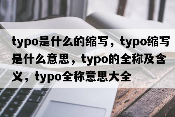 typo是什么的縮寫(xiě)，typo縮寫(xiě)是什么意思，typo的全稱(chēng)及含義，typo全稱(chēng)意思大全