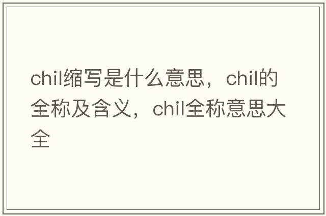 chil縮寫(xiě)是什么意思，chil的全稱(chēng)及含義，chil全稱(chēng)意思大全